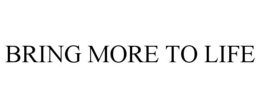 BRING MORE TO LIFE trademark