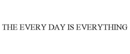 THE EVERY DAY IS EVERYTHING trademark