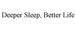 DEEPER SLEEP, BETTER LIFE trademark