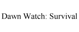 DAWN WATCH: SURVIVAL trademark