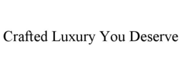CRAFTED LUXURY YOU DESERVE trademark