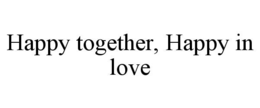 HAPPY TOGETHER, HAPPY IN LOVE trademark