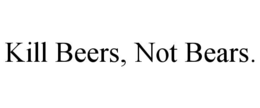 KILL BEERS, NOT BEARS. trademark
