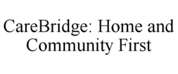 CAREBRIDGE: HOME AND COMMUNITY FIRST trademark