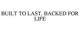 BUILT TO LAST, BACKED FOR LIFE trademark