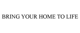 BRING YOUR HOME TO LIFE trademark
