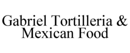 GABRIEL TORTILLERIA & MEXICAN FOOD trademark