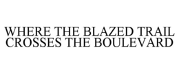 WHERE THE BLAZED TRAIL CROSSES THE BOULEVARD trademark