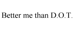 BETTER ME THAN D.O.T. trademark