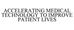 ACCELERATING MEDICAL TECHNOLOGY TO IMPROVE PATIENT LIVES trademark