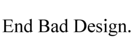END BAD DESIGN. trademark