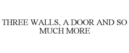 THREE WALLS, A DOOR AND SO MUCH MORE trademark