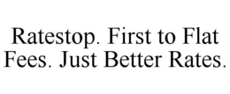 RATESTOP. FIRST TO FLAT FEES. JUST BETTER RATES. trademark