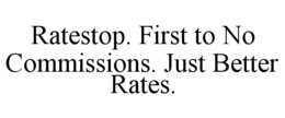 RATESTOP. FIRST TO NO COMMISSIONS. JUST BETTER RATES. trademark