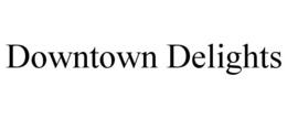 DOWNTOWN DELIGHTS trademark