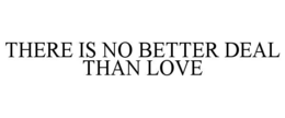 THERE IS NO BETTER DEAL THAN LOVE trademark