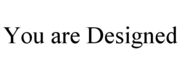 YOU ARE DESIGNED trademark