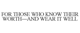 FOR THOSE WHO KNOW THEIR WORTH—AND WEAR IT WELL trademark