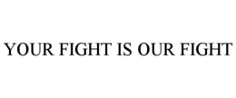 YOUR FIGHT IS OUR FIGHT trademark