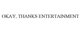 OKAY, THANKS ENTERTAINMENT trademark