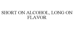 SHORT ON ALCOHOL, LONG ON FLAVOR trademark