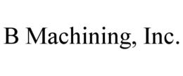 B MACHINING, INC. trademark
