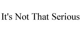 IT'S NOT THAT SERIOUS trademark