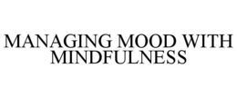MANAGING MOOD WITH MINDFULNESS trademark