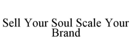SELL YOUR SOUL SCALE YOUR BRAND trademark