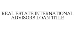 REAL ESTATE INTERNATIONAL ADVISORS LOAN TITLE trademark