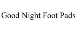 GOOD NIGHT FOOT PADS trademark