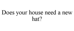 DOES YOUR HOUSE NEED A NEW HAT? trademark