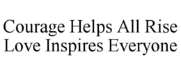 COURAGE HELPS ALL RISE LOVE INSPIRES EVERYONE trademark