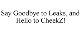 SAY GOODBYE TO LEAKS, AND HELLO TO CHEEKZ! trademark