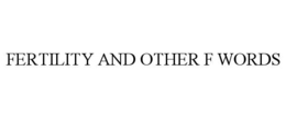 FERTILITY AND OTHER F WORDS trademark