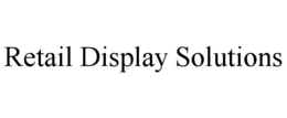 RETAIL DISPLAY SOLUTIONS trademark