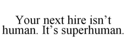 YOUR NEXT HIRE ISN’T HUMAN. IT’S SUPERHUMAN. trademark