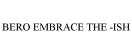 BERO EMBRACE THE -ISH trademark