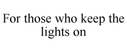 FOR THOSE WHO KEEP THE LIGHTS ON trademark
