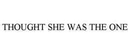 THOUGHT SHE WAS THE ONE trademark