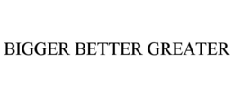 BIGGER BETTER GREATER trademark
