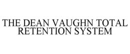 THE DEAN VAUGHN TOTAL RETENTION SYSTEM trademark