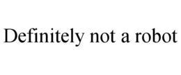 DEFINITELY NOT A ROBOT trademark