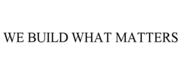 WE BUILD WHAT MATTERS trademark