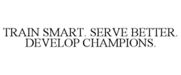 TRAIN SMART. SERVE BETTER. DEVELOP CHAMPIONS. trademark