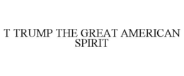 T TRUMP THE GREAT AMERICAN SPIRIT trademark