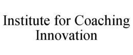 INSTITUTE FOR COACHING INNOVATION trademark