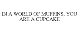 IN A WORLD OF MUFFINS, YOU ARE A CUPCAKE trademark