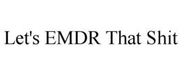LET'S EMDR THAT SHIT trademark