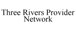 THREE RIVERS PROVIDER NETWORK trademark